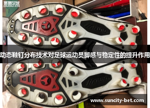 动态鞋钉分布技术对足球运动员脚感与稳定性的提升作用